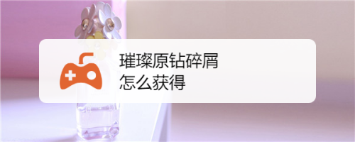 璀璨原钻碎屑怎么获得_璀璨原钻碎屑怎么获得_璀璨原钻碎屑怎么获得