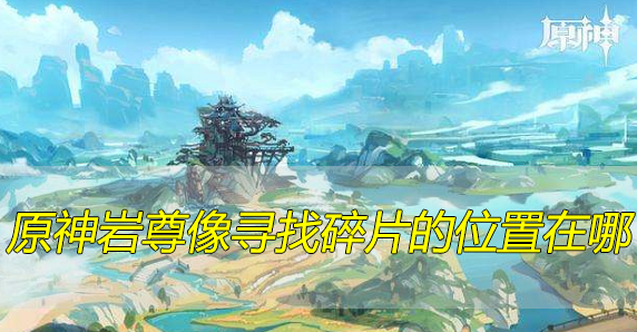 沿着岩尊像寻找碎片_元神碎片岩尊像_原神寻找碎片岩尊像点亮顺序
